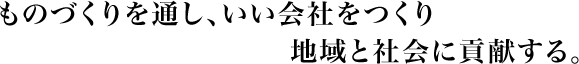 ものづくりを通し、いい会社をつくり地域と社会に貢献する