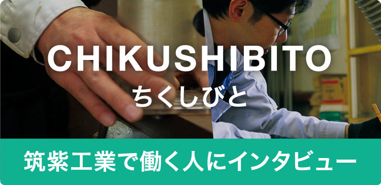 筑紫工業で働く「ちくしびと」をご紹介します